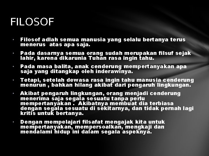 FILOSOF • Filosof adlah semua manusia yang selalu bertanya terus menerus atas apa saja.