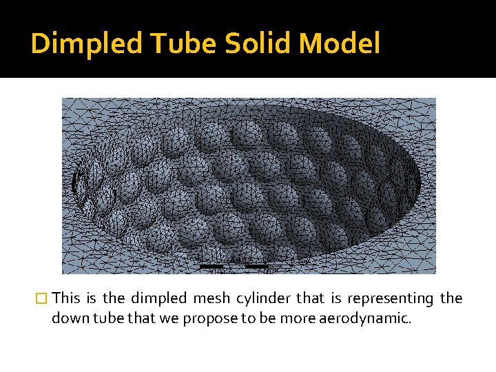 Dimpled Tube Solid Model � This is the dimpled mesh cylinder that is representing