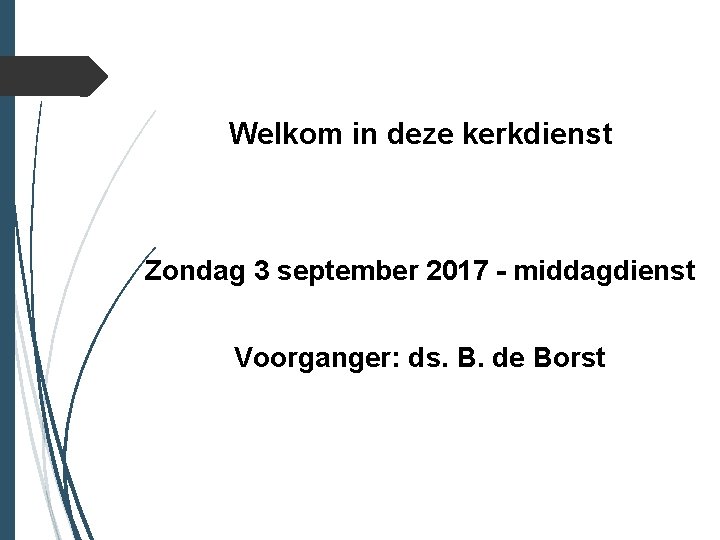 Welkom in deze kerkdienst Zondag 3 september 2017 - middagdienst Voorganger: ds. B. de