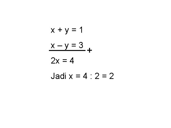 x+y=1 x–y=3 2 x = 4 Jadi x = 4 : 2 = 2