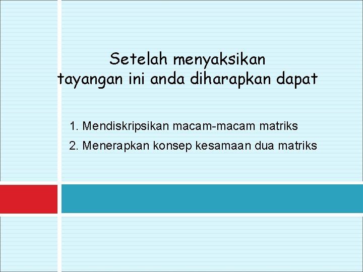 Setelah menyaksikan tayangan ini anda diharapkan dapat 1. Mendiskripsikan macam-macam matriks 2. Menerapkan konsep