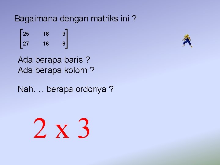 Bagaimana dengan matriks ini ? 25 18 9 27 16 8 Ada berapa baris