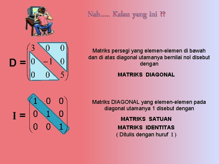 Nah…. . Kalau yang ini ? ? D= Matriks persegi yang elemen-elemen di bawah