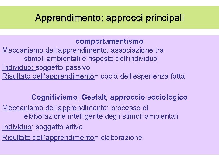 Apprendimento: approcci principali comportamentismo Meccanismo dell’apprendimento: associazione tra stimoli ambientali e risposte dell’individuo Individuo: