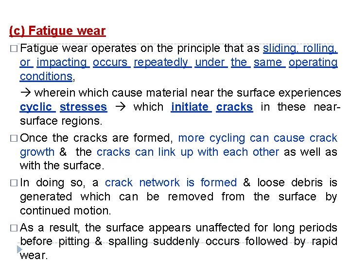 (c) Fatigue wear � Fatigue wear operates on the principle that as sliding, rolling,