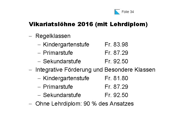 Folie 34 Vikariatslöhne 2016 (mit Lehrdiplom) - Regelklassen - Kindergartenstufe Fr. 83. 98 -