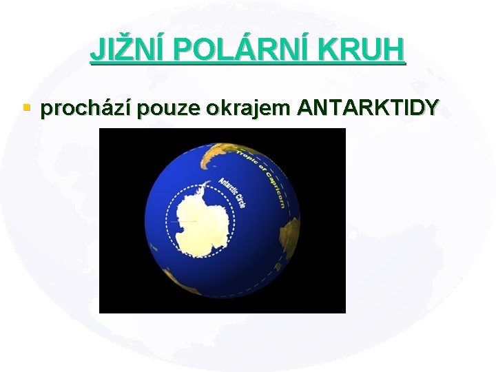 JIŽNÍ POLÁRNÍ KRUH § prochází pouze okrajem ANTARKTIDY 