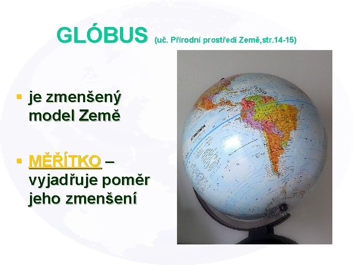 GLÓBUS (uč. Přírodní prostředí Země, str. 14 -15) § je zmenšený model Země §