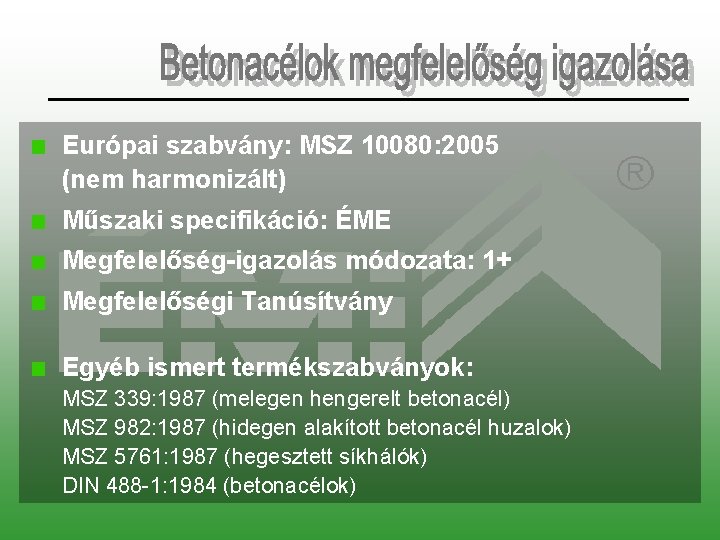 Európai szabvány: MSZ 10080: 2005 (nem harmonizált) Műszaki specifikáció: ÉME Megfelelőség-igazolás módozata: 1+ Megfelelőségi