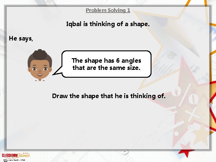 Problem Solving 1 Iqbal is thinking of a shape. He says, The shape has