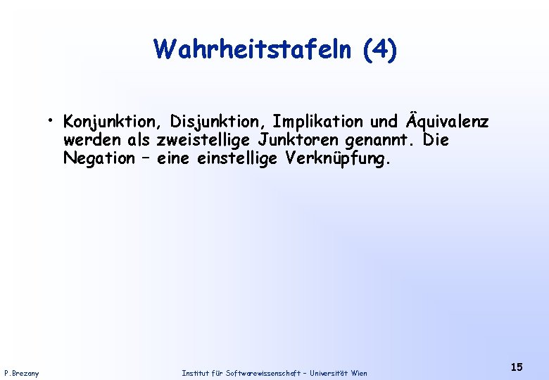 Wahrheitstafeln (4) • Konjunktion, Disjunktion, Implikation und Äquivalenz werden als zweistellige Junktoren genannt. Die