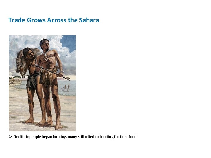Trade Grows Across the Sahara As Neolithic people began farming, many still relied on
