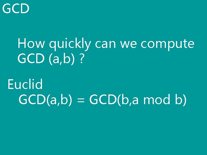 GCD How quickly can we compute GCD (a, b) ? Euclid GCD(a, b) =