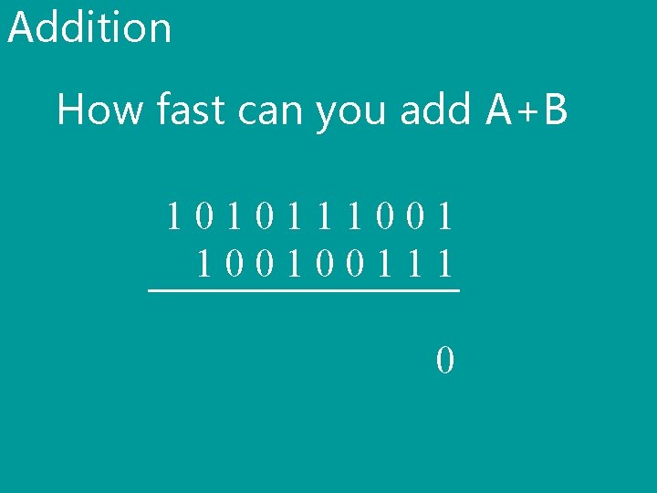 Addition How fast can you add A+B 101011100100111 0 