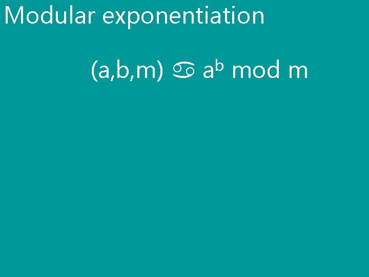 Modular exponentiation (a, b, m) ab mod m 