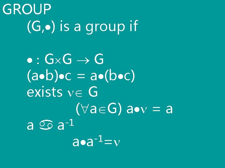 GROUP (G, ) is a group if : G G G (a b) c