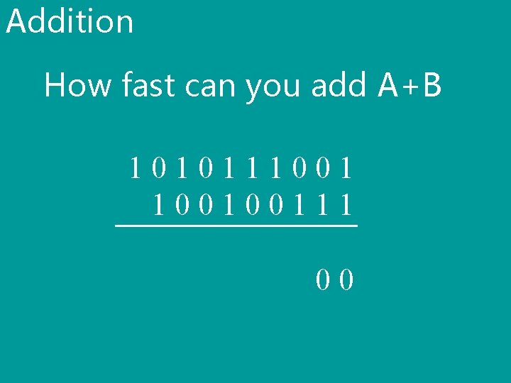 Addition How fast can you add A+B 101011100100111 00 