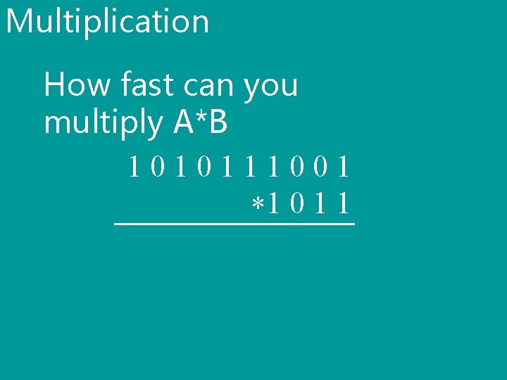 Multiplication How fast can you multiply A*B 1010111001 *1 0 1 1 