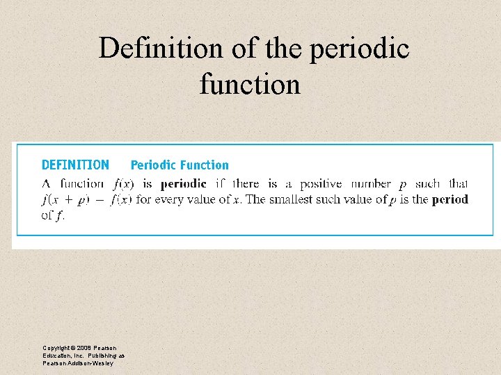  Definition of the periodic function Copyright © 2008 Pearson Education, Inc. Publishing as