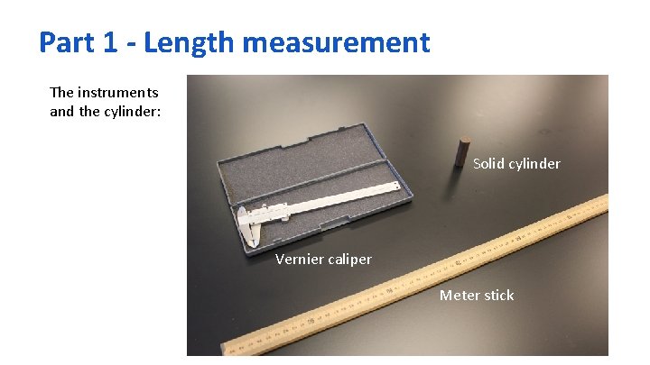 Part 1 - Length measurement The instruments and the cylinder: Solid cylinder Vernier caliper