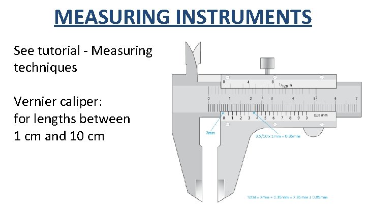 MEASURING INSTRUMENTS See tutorial - Measuring techniques Vernier caliper: for lengths between 1 cm