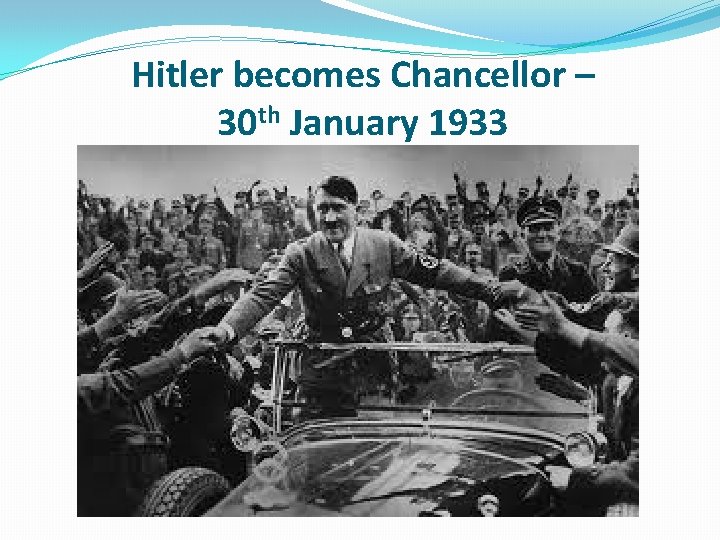 Hitler becomes Chancellor – 30 th January 1933 