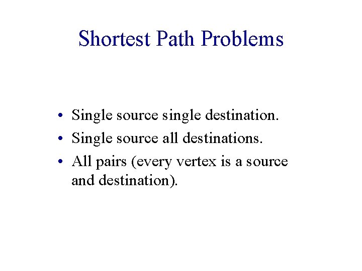 Shortest Path Problems • Single source single destination. • Single source all destinations. •