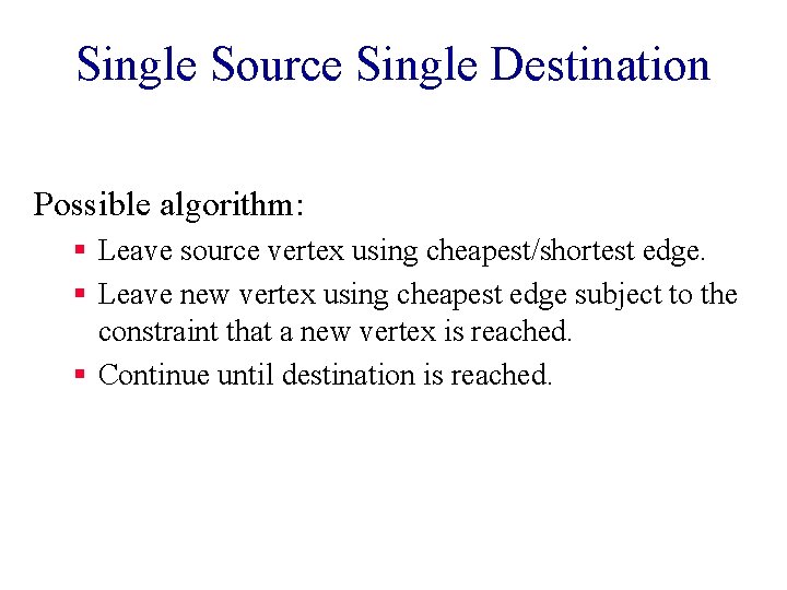 Single Source Single Destination Possible algorithm: § Leave source vertex using cheapest/shortest edge. §