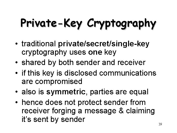 Private-Key Cryptography • traditional private/secret/single-key cryptography uses one key • shared by both sender