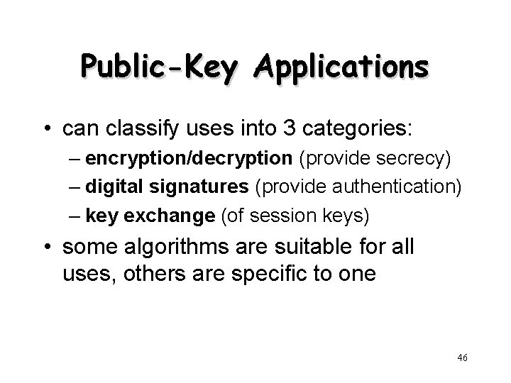 Public-Key Applications • can classify uses into 3 categories: – encryption/decryption (provide secrecy) –