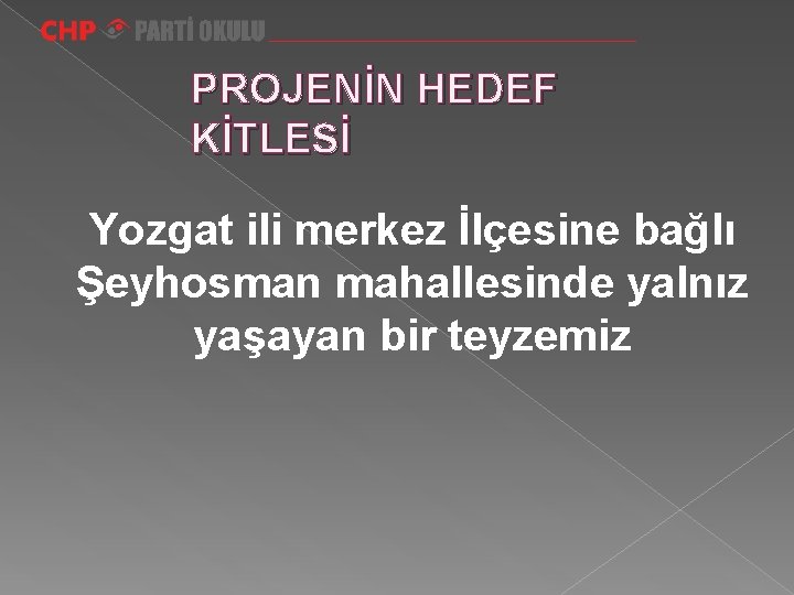 PROJENİN HEDEF KİTLESİ Yozgat ili merkez İlçesine bağlı Şeyhosman mahallesinde yalnız yaşayan bir teyzemiz