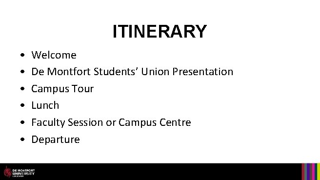 ITINERARY • • • Welcome De Montfort Students’ Union Presentation Campus Tour Lunch Faculty