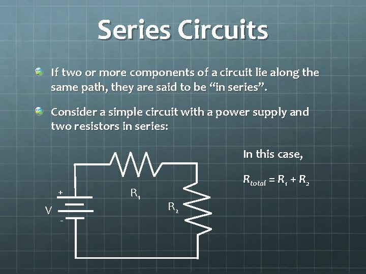 Series Circuits If two or more components of a circuit lie along the same