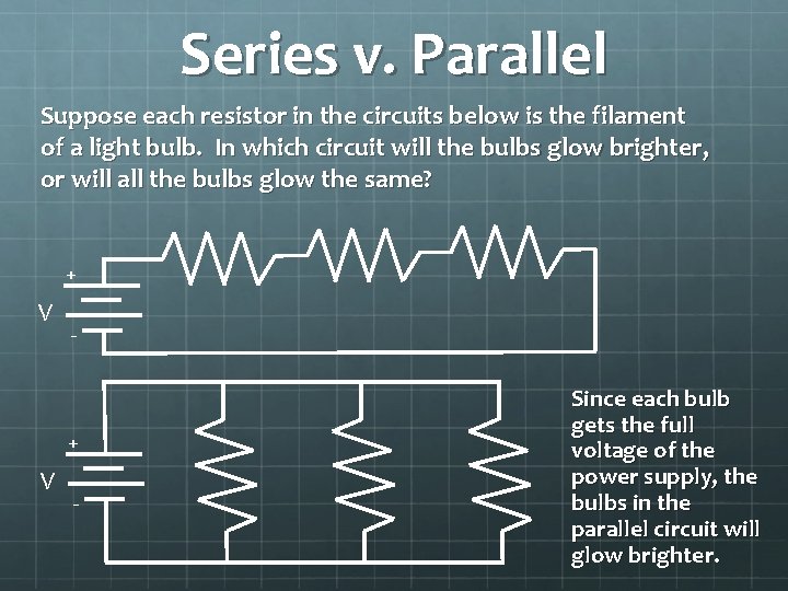 Series v. Parallel Suppose each resistor in the circuits below is the filament of