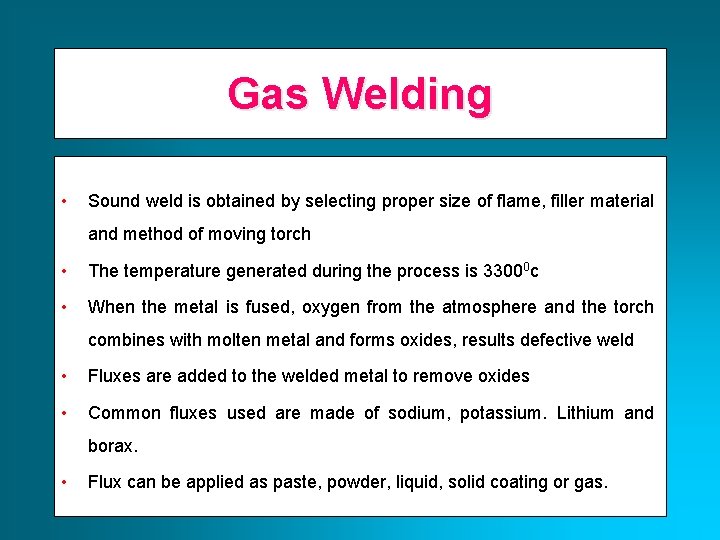 Gas Welding • Sound weld is obtained by selecting proper size of flame, filler
