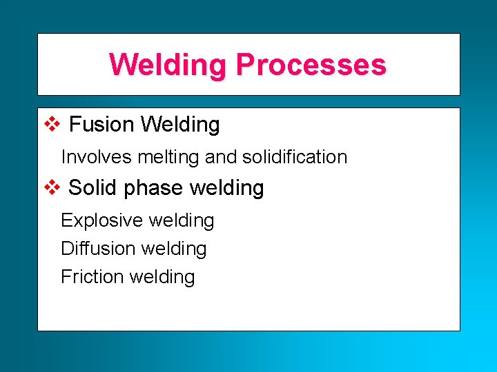 Welding Processes v Fusion Welding Involves melting and solidification v Solid phase welding Explosive