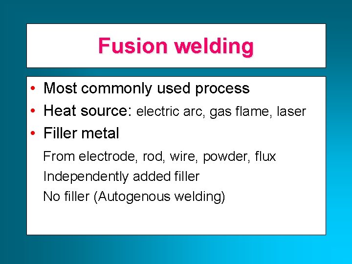 Fusion welding • Most commonly used process • Heat source: electric arc, gas flame,