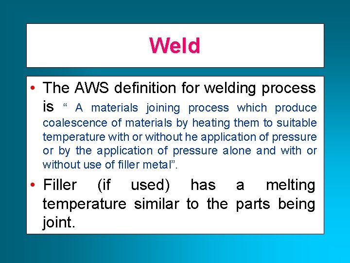 Weld • The AWS definition for welding process is “ A materials joining process