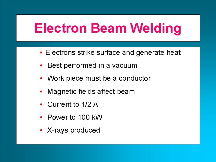 Electron Beam Welding • Electrons strike surface and generate heat • Best performed in