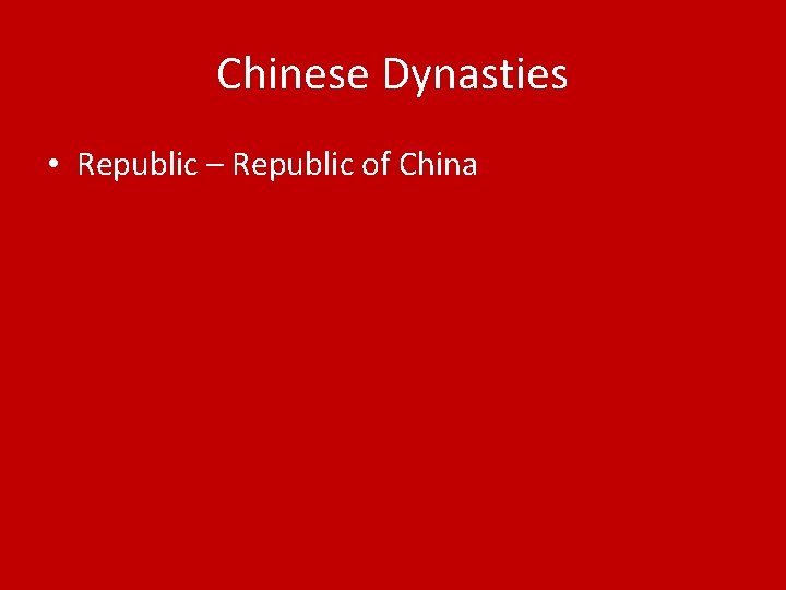 Chinese Dynasties • Republic – Republic of China 