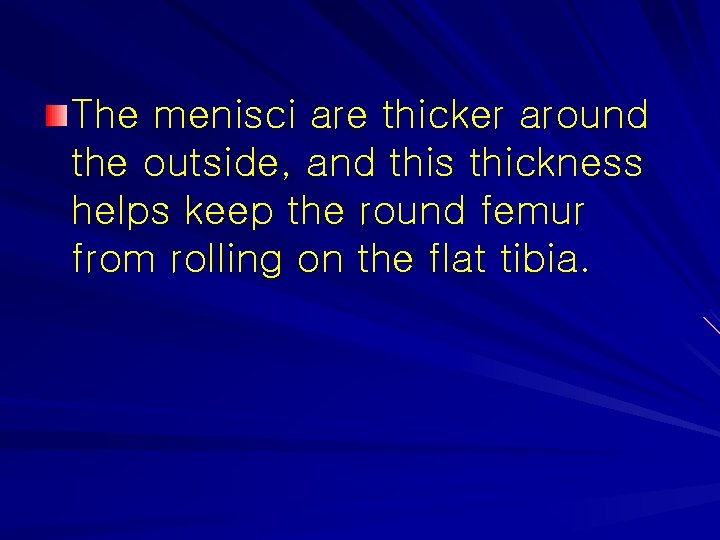 The menisci are thicker around the outside, and this thickness helps keep the round