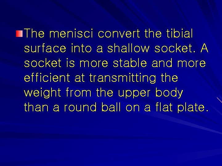 The menisci convert the tibial surface into a shallow socket. A socket is more
