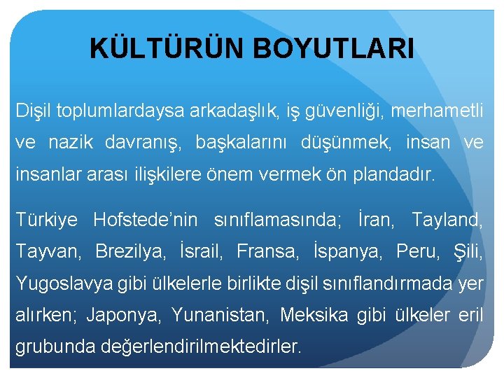 KÜLTÜRÜN BOYUTLARI Dişil toplumlardaysa arkadaşlık, iş güvenliği, merhametli ve nazik davranış, başkalarını düşünmek, insan