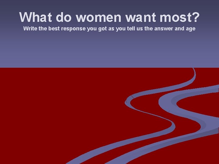 What do women want most? Write the best response you got as you tell