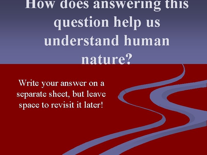 How does answering this question help us understand human nature? Write your answer on
