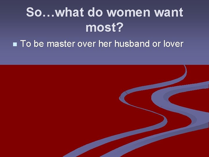 So…what do women want most? n To be master over husband or lover 