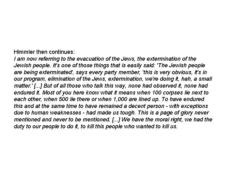 Himmler then continues: I am now referring to the evacuation of the Jews, the