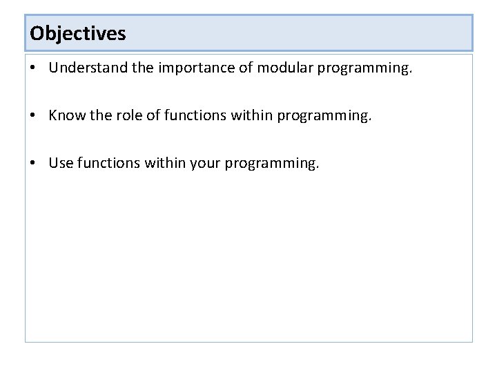 Objectives • Understand the importance of modular programming. • Know the role of functions Objectives • Understand the importance of modular programming. • Know the role of functions