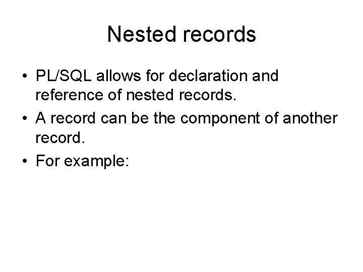 Nested records • PL/SQL allows for declaration and reference of nested records. • A