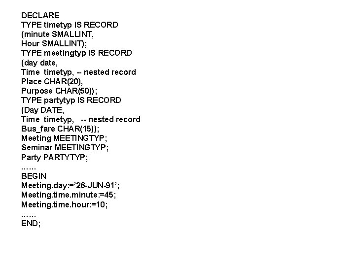 DECLARE TYPE timetyp IS RECORD (minute SMALLINT, Hour SMALLINT); TYPE meetingtyp IS RECORD (day DECLARE TYPE timetyp IS RECORD (minute SMALLINT, Hour SMALLINT); TYPE meetingtyp IS RECORD (day